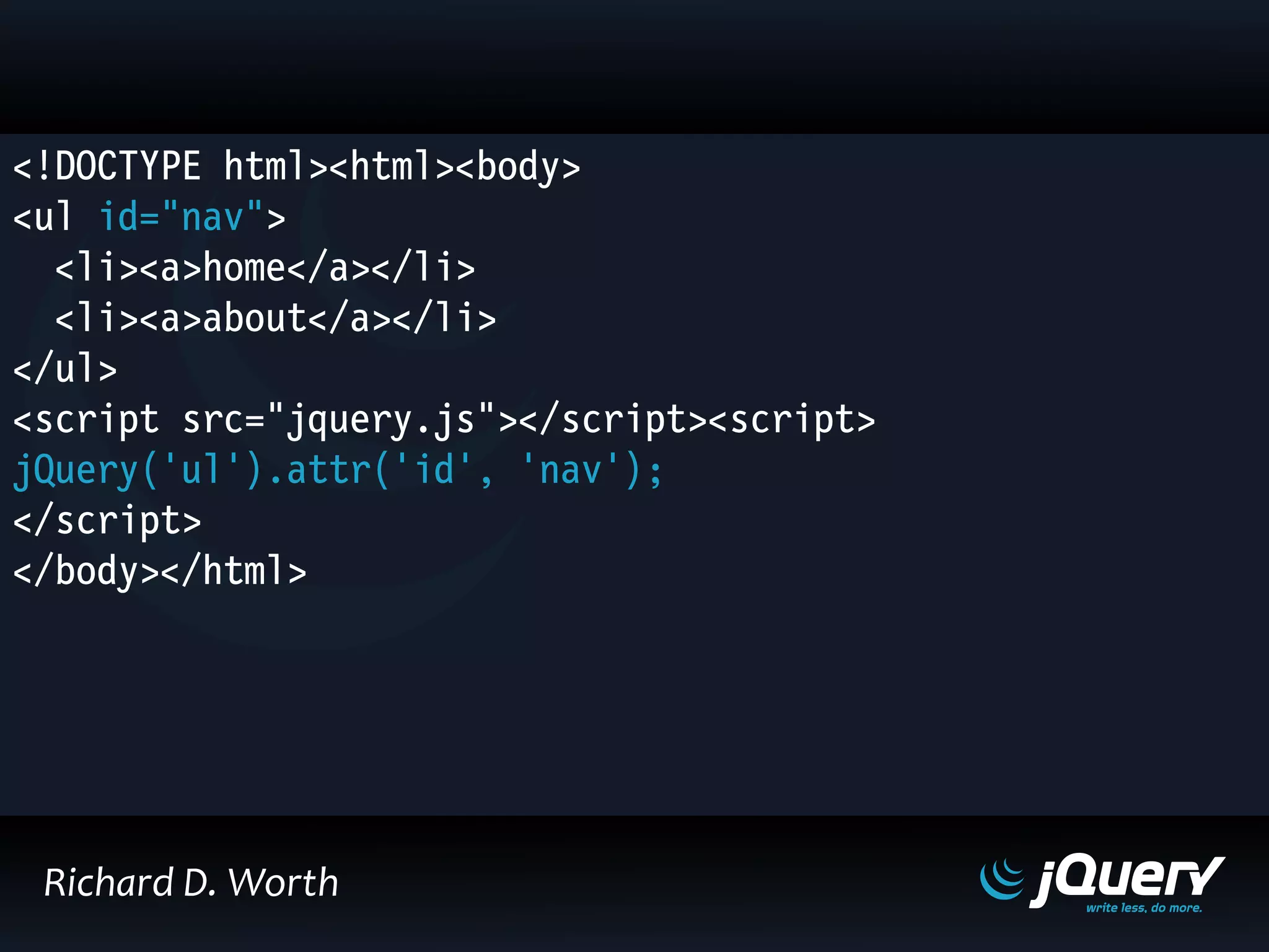 <!DOCTYPE html><html><body>
<ul id="nav">
<li><a>home</a></li>
<li><a>about</a></li>
</ul>
<script src="jquery.js"></script><script>
jQuery('ul').attr('id', 'nav');
</script>
</body></html>
Richard D. Worth
 