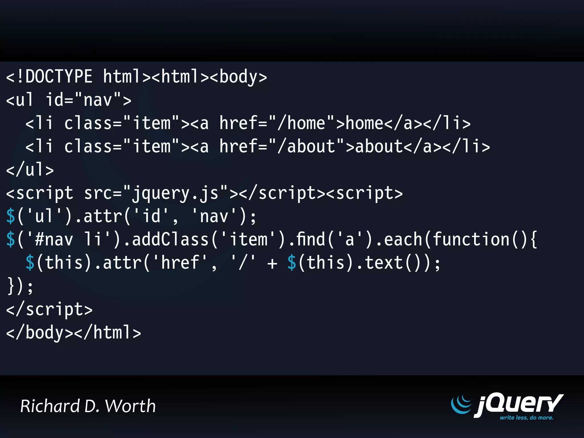 <!DOCTYPE html><html><body>
<ul id="nav">
<li class="item"><a href="/home">home</a></li>
<li class="item"><a href="/about">about</a></li>
</ul>
<script src="jquery.js"></script><script>
$('ul').attr('id', 'nav');
$('#nav li').addClass('item').find('a').each(function(){
$(this).attr('href', '/' + $(this).text());
});
</script>
</body></html>
Richard D. Worth
 