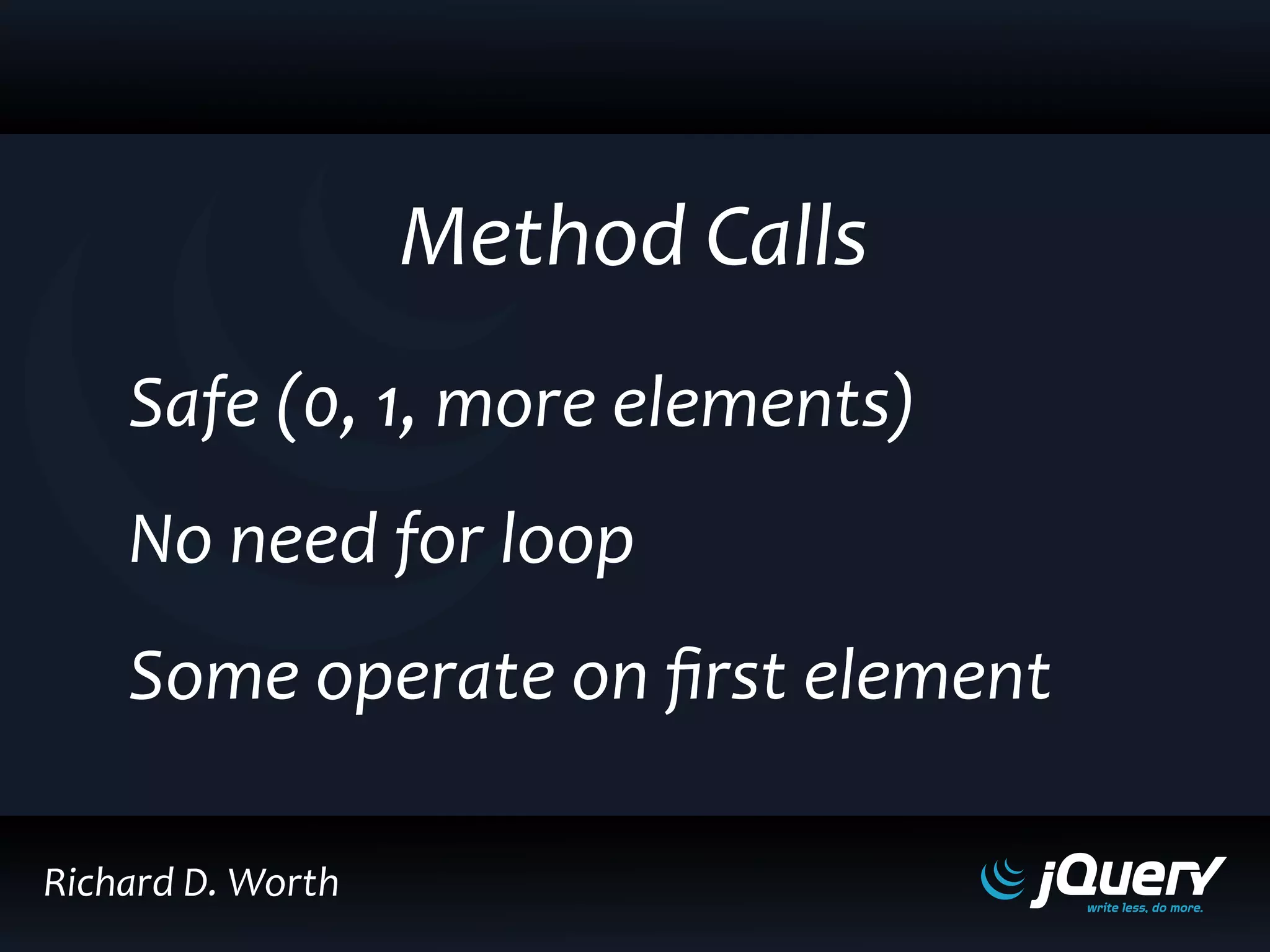 Method Calls
Safe (0, 1, more elements)
No need for loop
Some operate on first element
Richard D. Worth
 