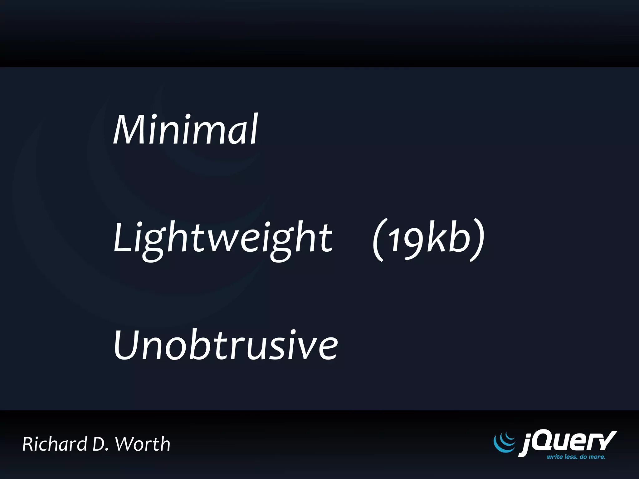 Minimal
Lightweight (19kb)
Unobtrusive
Richard D. Worth
 