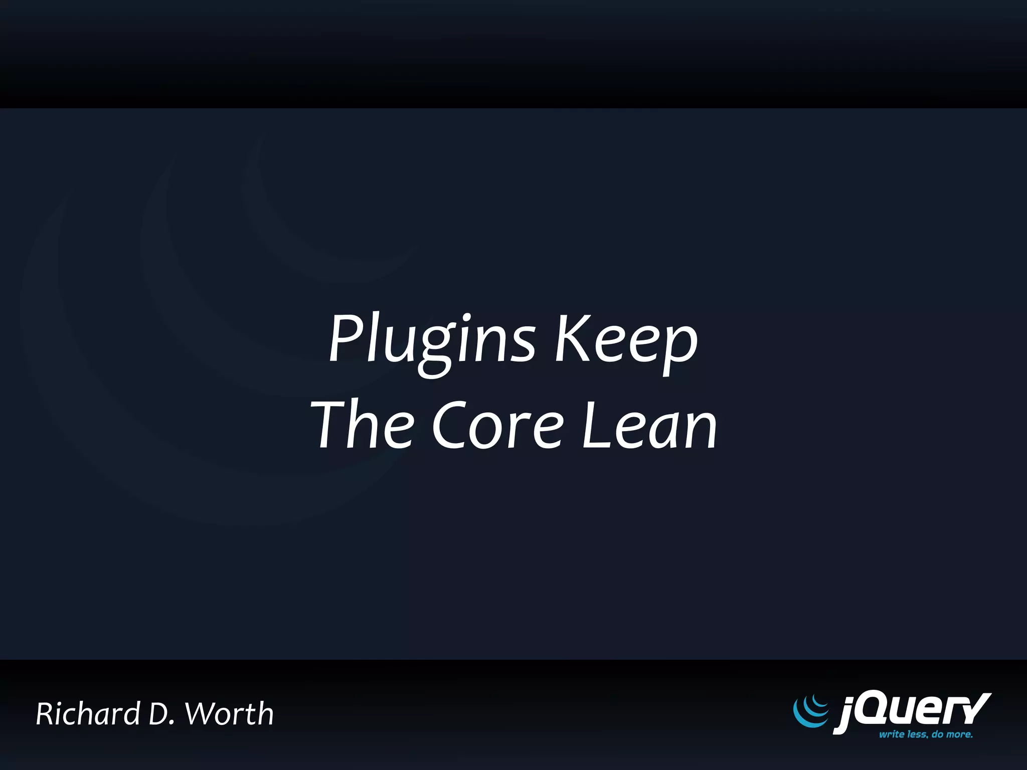 Richard D. Worth
Plugins Keep
The Core Lean
 