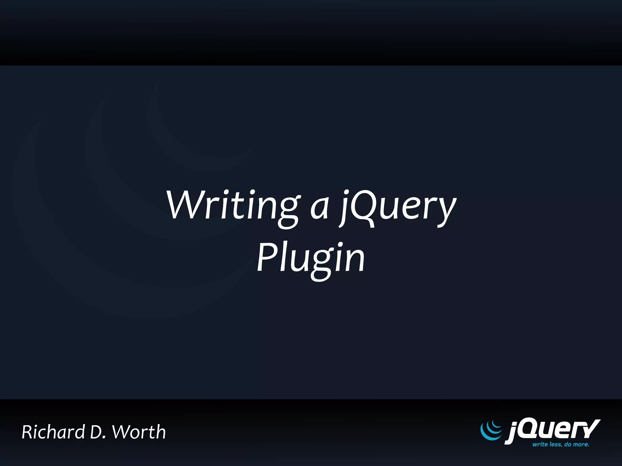 Richard D. Worth
Writing a jQuery
Plugin
 