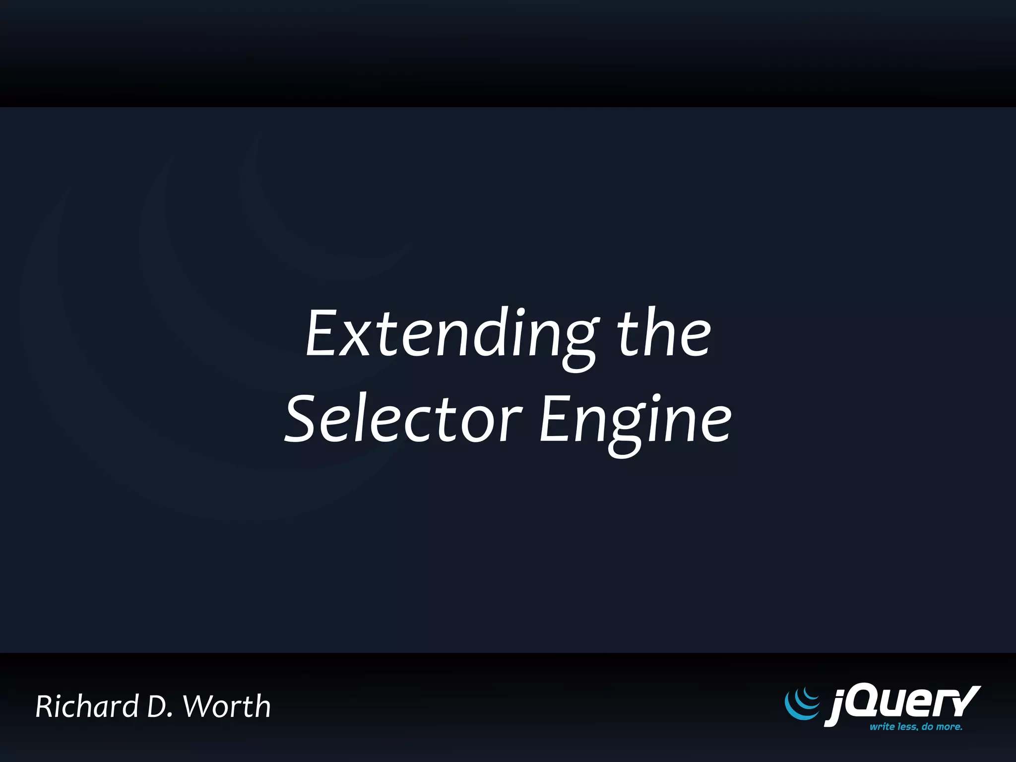 Richard D. Worth
Extending the
Selector Engine
 