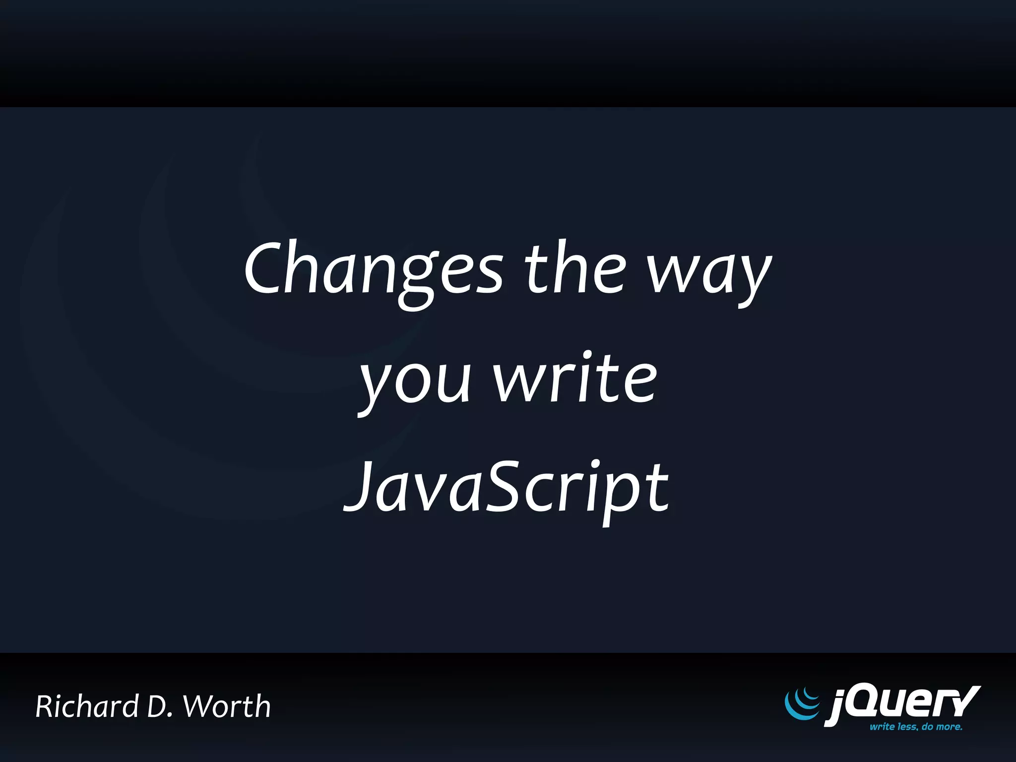 Changes the way
you write
JavaScript
Richard D. Worth
 