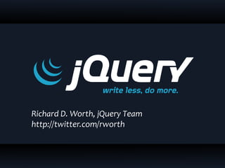Richard D. Worth, jQuery Team
http://twitter.com/rworth
 