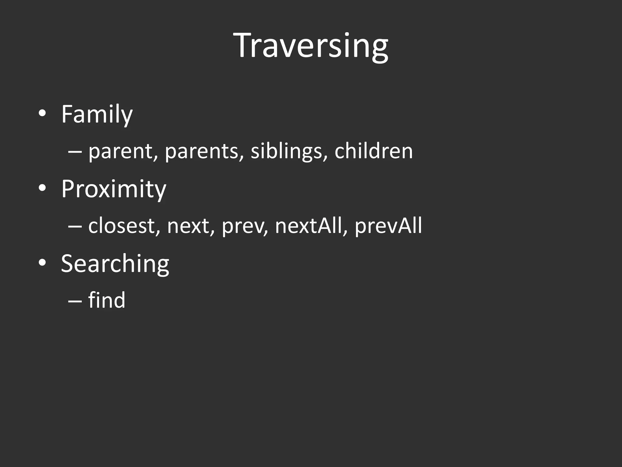 TraversingFamilyparent, parents, siblings, childrenProximityclosest, next, prev, nextAll, prevAllSearchingfind