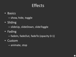 Plug-insExtremely Simple – Promotes code reuse and DRY principle$.fn.MyPlugin = function(params) {};Return a jQuery object to prevent from “breaking the chain”Unless you are returning a specific valueBest Practice is to wrap the plug-in declaration within an anonymous JavaScript function in order to prevent collisions with the use of $Within the plug-in ‘this’ refers to the jQuery object