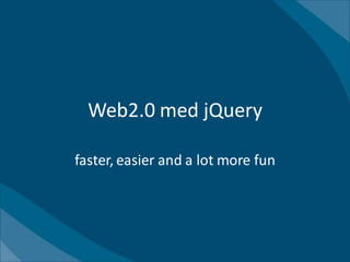 Web2.0 med jQuery

faster, easier and a lot more fun
 