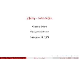jQuery - Introdu¸˜o
                                                          ca

                                              Gustavo Dutra

                                            http://gustavodutra.com


                                            November 14, 2009




Gustavo Dutra (http://gustavodutra.com)         jQuery - Introdu¸˜o
                                                                ca    November 14, 2009   1 / 22
 