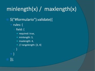 minlength(x) / maxlength(x)
   $("#formulario").validate({
     rules: {
      ○ field: {
           required: true,
           minlength: 3,
           maxlength: 4,
           // rangelength: [3, 4]
      ○}
    }
   });
 