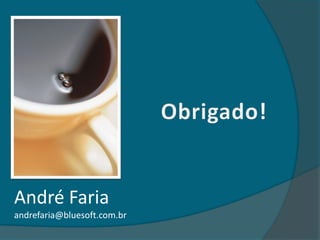 André Faria
andrefaria@bluesoft.com.br
 