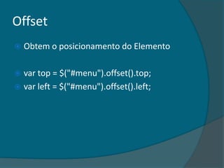 Offset
   Obtem o posicionamento do Elemento

 var top = $("#menu").offset().top;
 var left = $("#menu").offset().left;
 