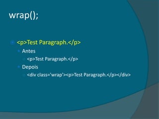 wrap();

   <p>Test Paragraph.</p>
     Antes
      ○ <p>Test Paragraph.</p>
     Depois
      ○ <div class='wrap'><p>Test Paragraph.</p></div>
 