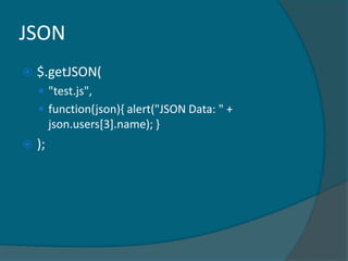JSON
   $.getJSON(
     "test.js",
     function(json){ alert("JSON Data: " +
         json.users[3].name); }
   );
 