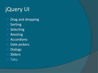 jQuery UI
   Drag and dropping
   Sorting
   Selecting
   Resizing
   Accordions
   Date pickers
   Dialogs
   Sliders
   Tabs.
 