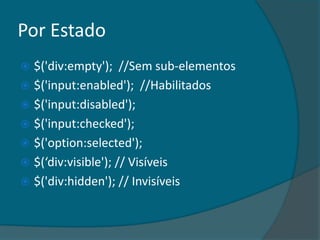 Por Estado
 $('div:empty'); //Sem sub-elementos
 $('input:enabled'); //Habilitados
 $('input:disabled');
 $('input:checked');
 $('option:selected');
 $(‘div:visible'); // Visíveis
 $('div:hidden'); // Invisíveis
 