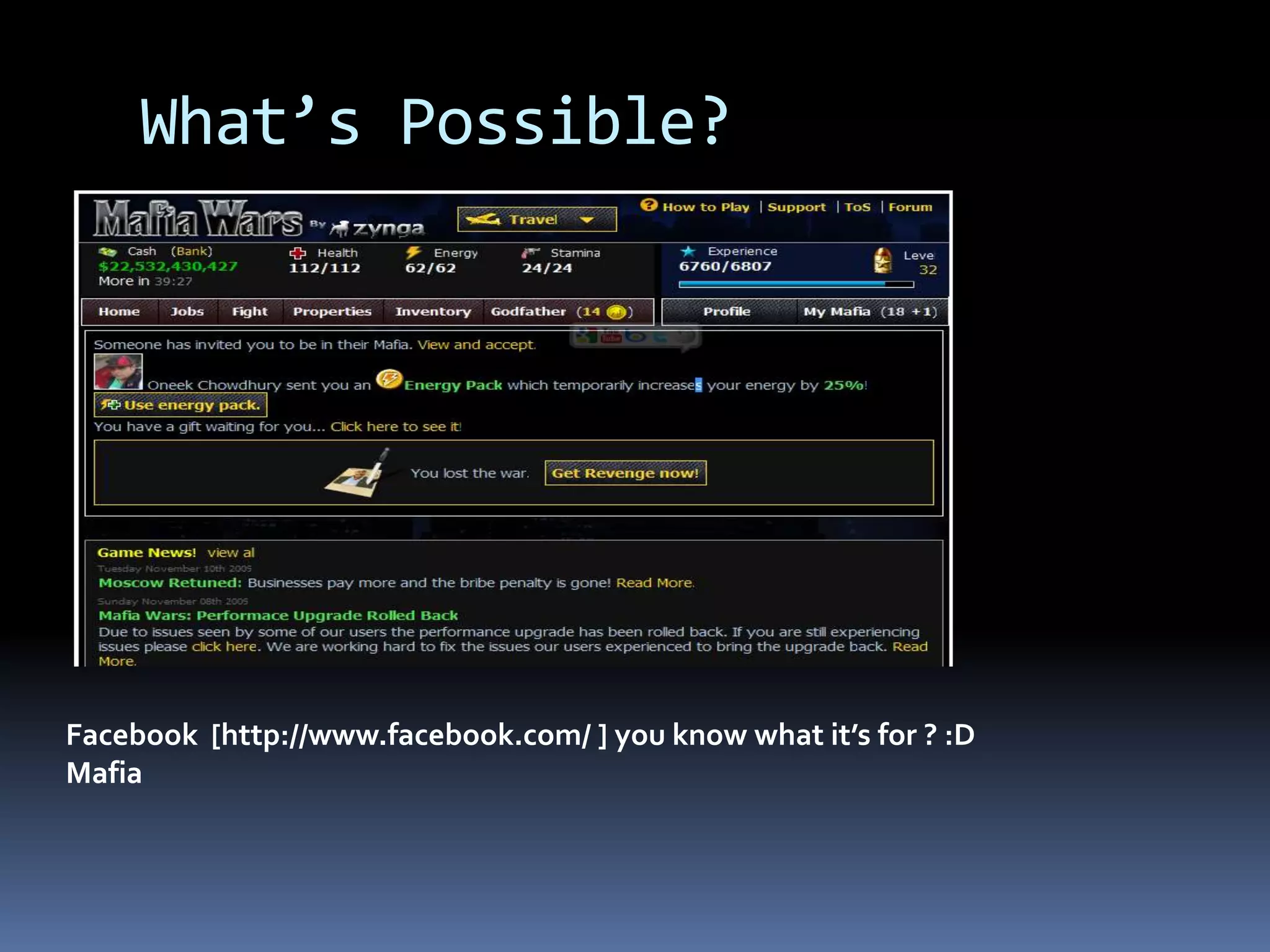 What’s Possible?Facebook [http://www.facebook.com/ ] you know what it’s for ? :DMafia 