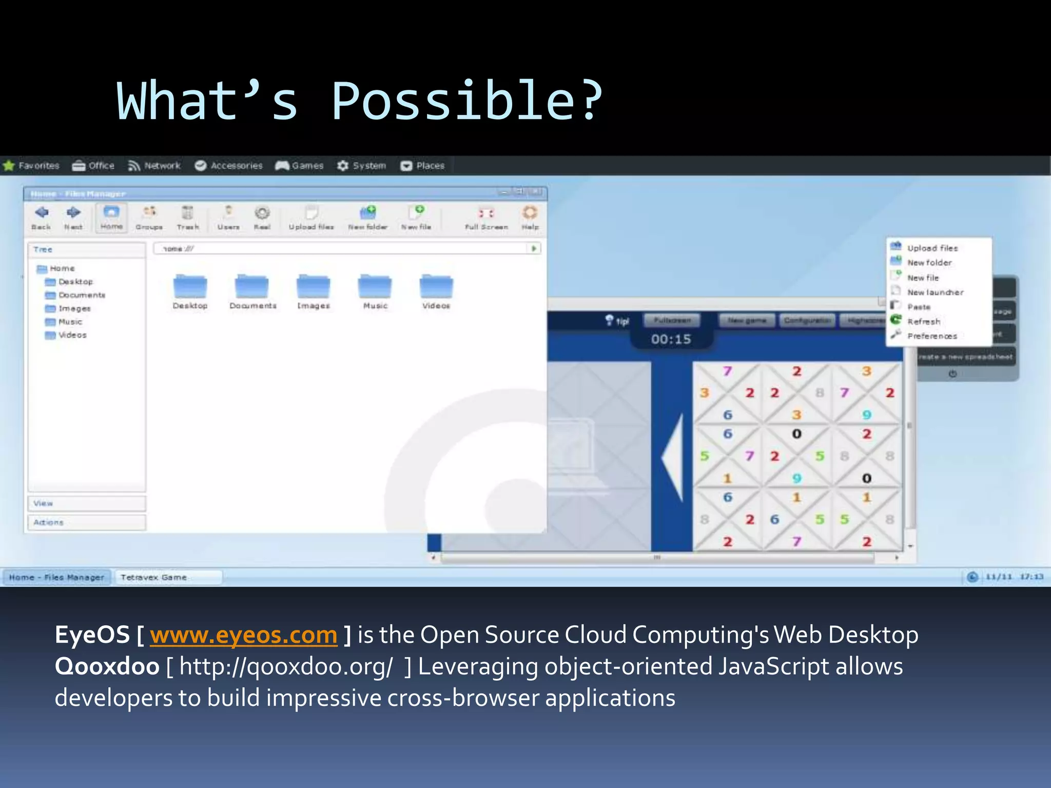 What’s Possible?EyeOS [ www.eyeos.com ] is the Open Source Cloud Computing's Web Desktop Qooxdoo[ http://qooxdoo.org/ ] Leveraging object-oriented JavaScript allows developers to build impressive cross-browser applications
