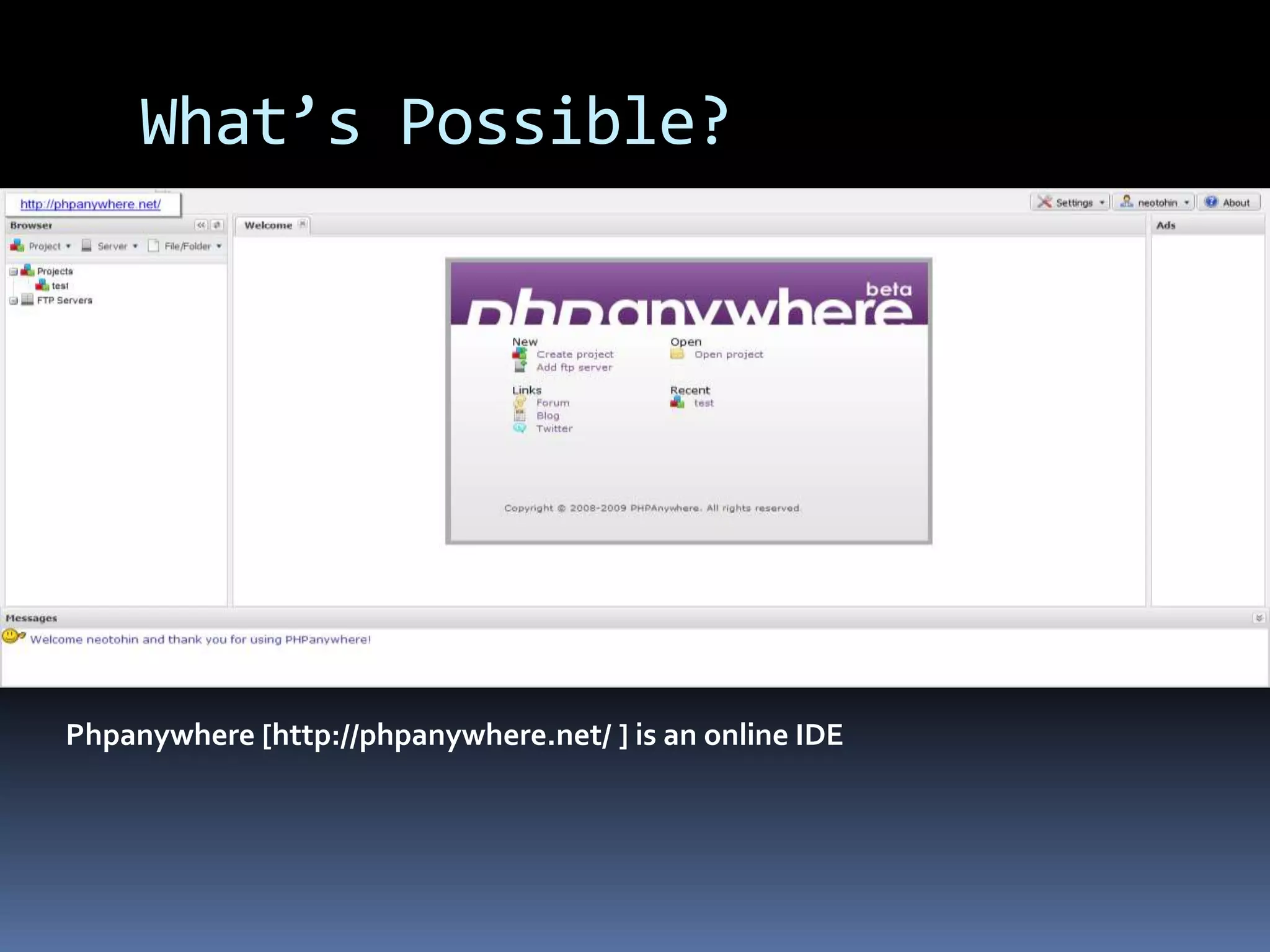 What’s Possible?Phpanywhere [http://phpanywhere.net/ ] is an online IDE