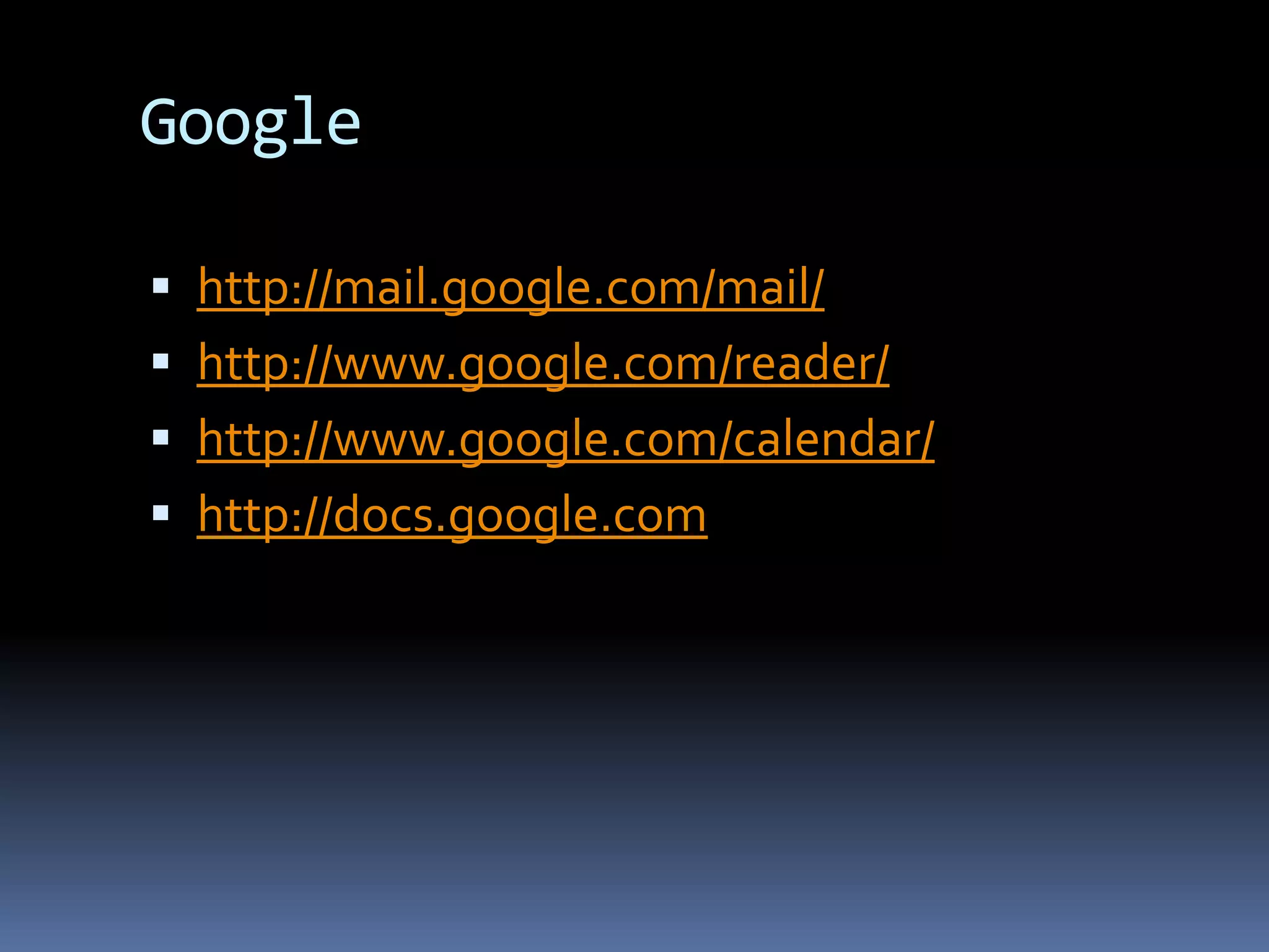 Google	http://mail.google.com/mail/http://www.google.com/reader/http://www.google.com/calendar/http://docs.google.com