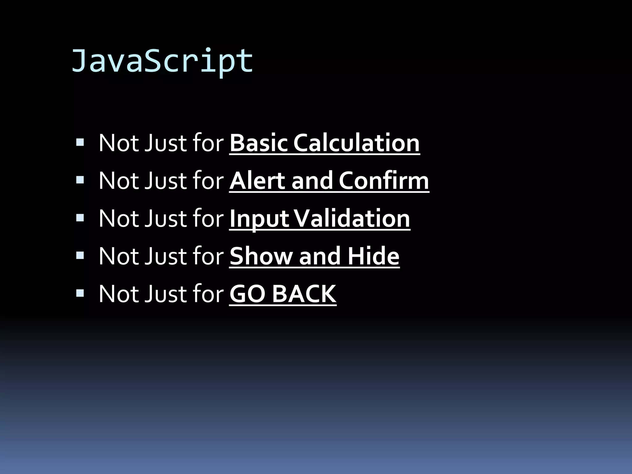 JavaScriptNot Just for Basic CalculationNot Just for Alert and ConfirmNot Just for Input Validation Not Just for Show and HideNot Just for GO BACK