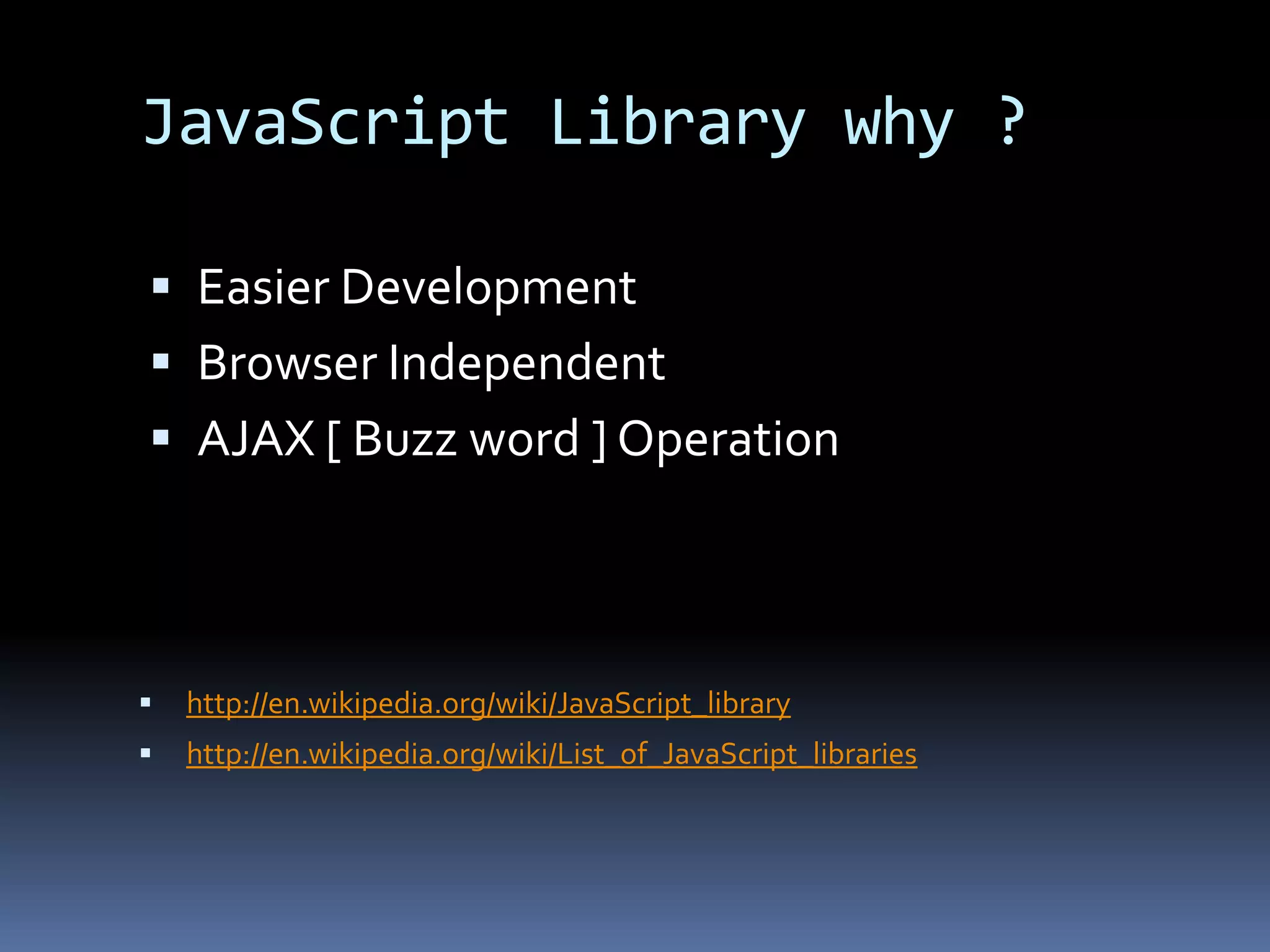 JavaScript Library why ?Easier DevelopmentBrowser IndependentAJAX [ Buzz word ] Operation http://en.wikipedia.org/wiki/JavaScript_library