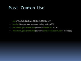 Most Common Usealert(‘You failed to learn BODY CLONE Jutsu!’);confirm(‘Are you sure you want to buy suriken ??’);document.getElementById(‘sword’).innerHTML = ‘OK’;document.getElementById(‘sword’).style.backgroundColor = ‘#cccccc’;