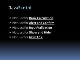 JavaScriptNot Just for Basic CalculationNot Just for Alert and ConfirmNot Just for Input Validation Not Just for Show and HideNot Just for GO BACK