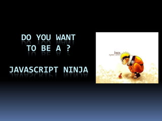 DO YOU wANTTO BE A ?JAVASCRIPT NINJA