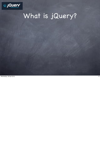 What is jQuery?




Wednesday, 28 April 2010                     6
 