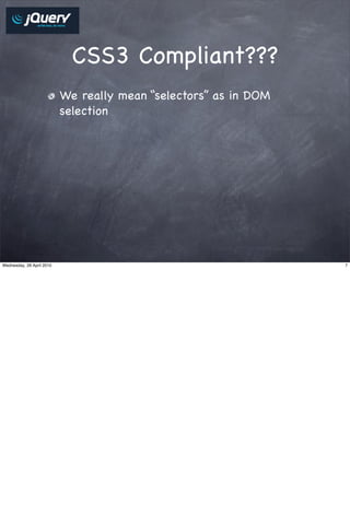 CSS3 Compliant???
                           We really mean “selectors” as in DOM
                           selection




Wednesday, 28 April 2010                                          7
 