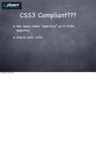 CSS3 Compliant???
                           We really mean “selectors” as in DOM
                           selection

                           Starts with CSS2




Wednesday, 28 April 2010                                          7
 