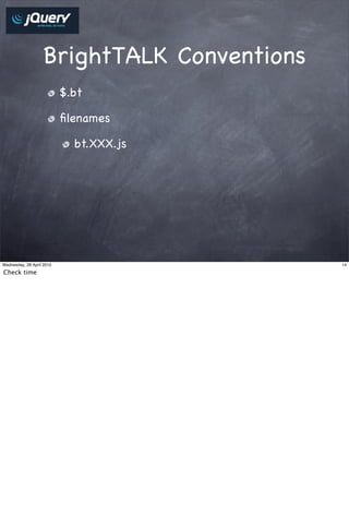 BrightTALK Conventions
                           $.bt

                           ﬁlenames

                             bt.XXX.js




Wednesday, 28 April 2010                    14

Check time
 