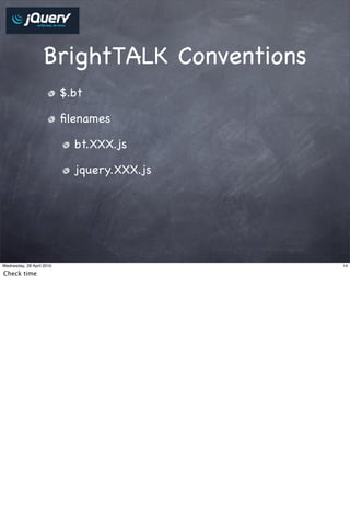 BrightTALK Conventions
                           $.bt

                           ﬁlenames

                             bt.XXX.js

                             jquery.XXX.js




Wednesday, 28 April 2010                     14

Check time
 