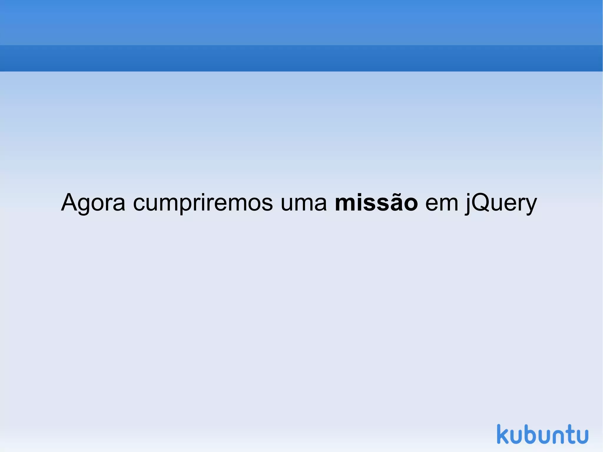 Trabalha com  AJAX  e  DOM . 