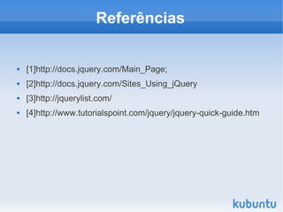 Referências

   [1]http://docs.jquery.com/Main_Page;
   [2]http://docs.jquery.com/Sites_Using_jQuery
   [3]http://jquerylist.com/
   [4]http://www.tutorialspoint.com/jquery/jquery-quick-guide.htm
 