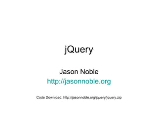 jQuery Jason Noble http:// jasonnoble.org Code Download: http://jasonnoble.org/jquery/jquery.zip 