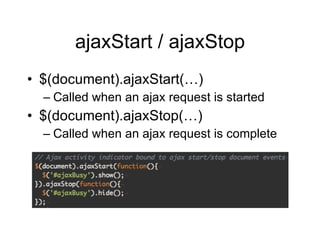 ajaxStart / ajaxStop <ul><li>$(document).ajaxStart(…) </li></ul><ul><ul><li>Called when an ajax request is started </li></...