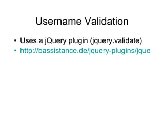 Username Validation <ul><li>Uses a jQuery plugin (jquery.validate) </li></ul><ul><li>http://bassistance.de/jquery-plugins/...