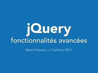 jQuery
fonctionnalités avancées
    Rémi Prévost — ConFoo 2011
 