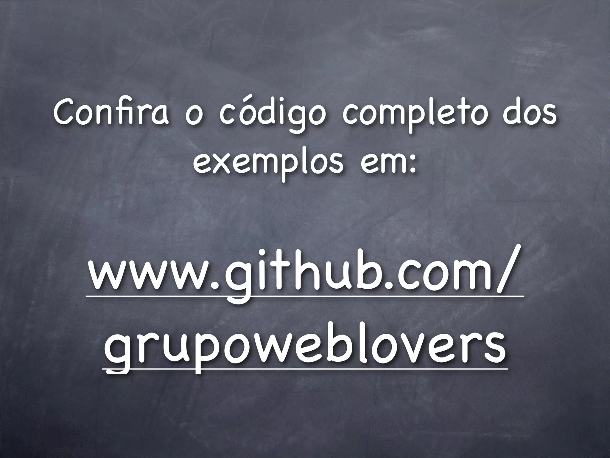 Conﬁra o código completo dos
       exemplos em:


 www.github.com/
 grupoweblovers
 