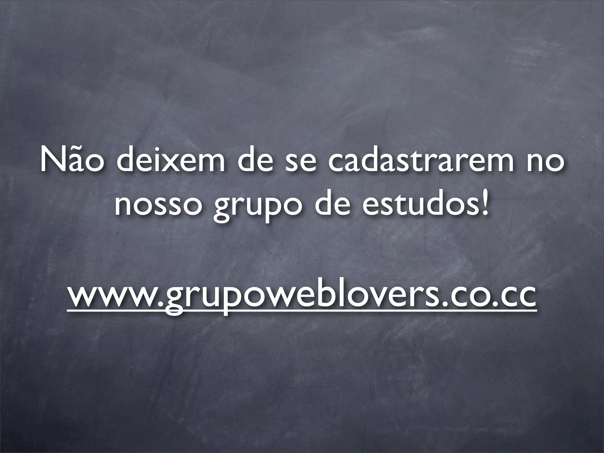 Não deixem de se cadastrarem no
    nosso grupo de estudos!

 www.grupoweblovers.co.cc
 