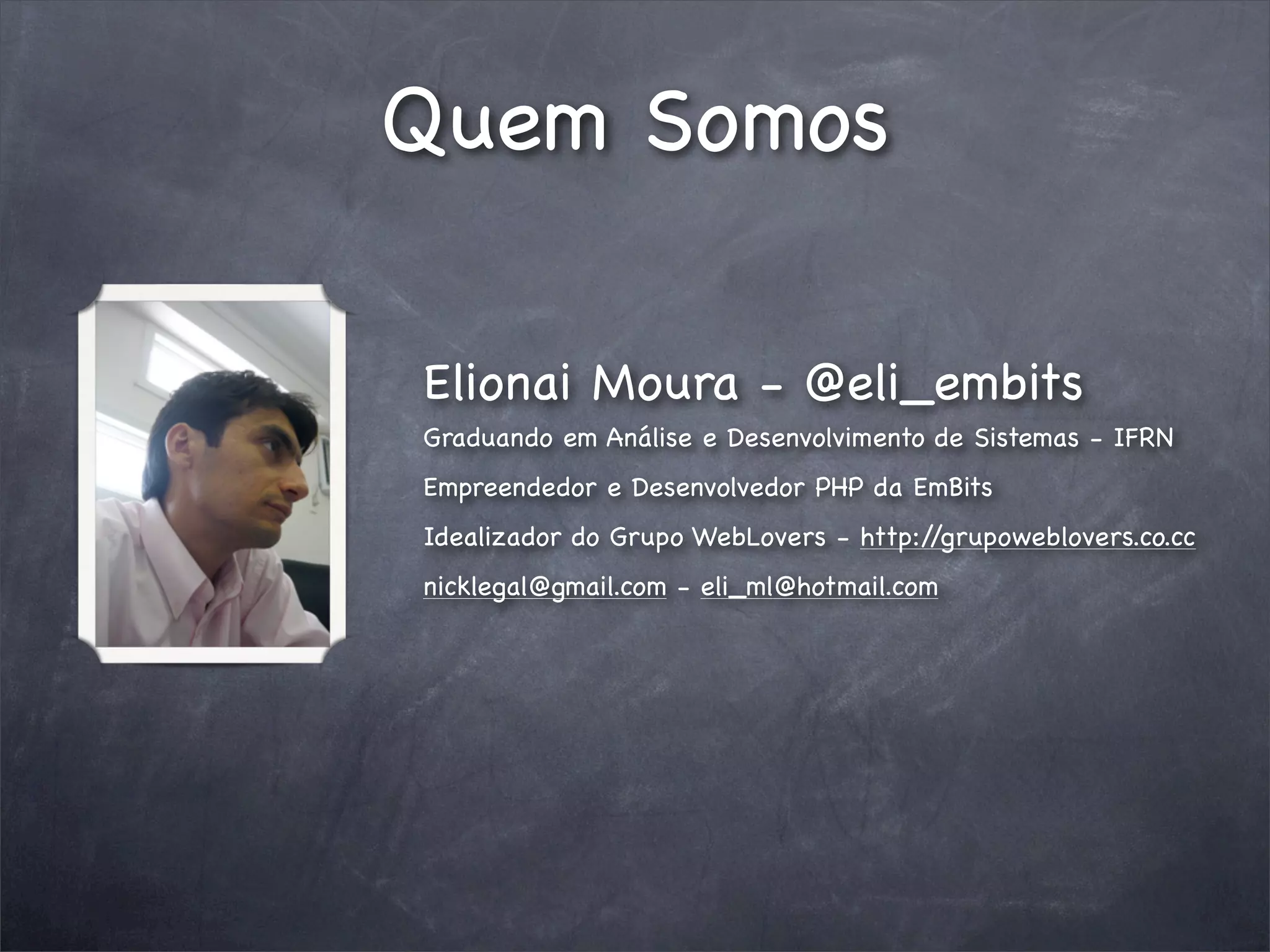 Quem Somos

Elionai Moura - @eli_embits
Graduando em Análise e Desenvolvimento de Sistemas - IFRN
Empreendedor e Desenvolvedor PHP da EmBits
Idealizador do Grupo WebLovers - http://grupoweblovers.co.cc
nicklegal@gmail.com - eli_ml@hotmail.com
 
