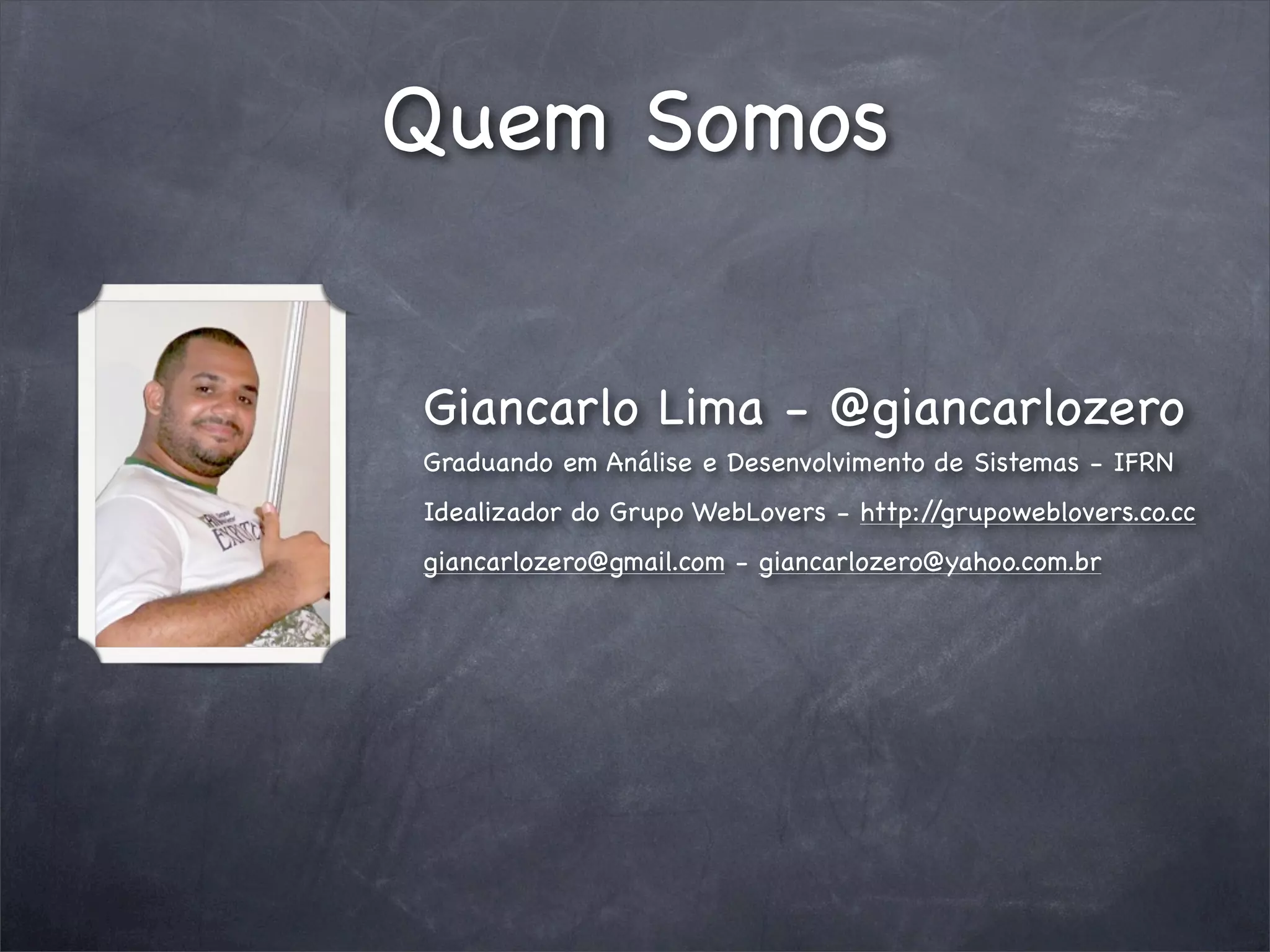 Quem Somos


Giancarlo Lima - @giancarlozero
Graduando em Análise e Desenvolvimento de Sistemas - IFRN
Idealizador do Grupo WebLovers - http://grupoweblovers.co.cc
giancarlozero@gmail.com - giancarlozero@yahoo.com.br
 