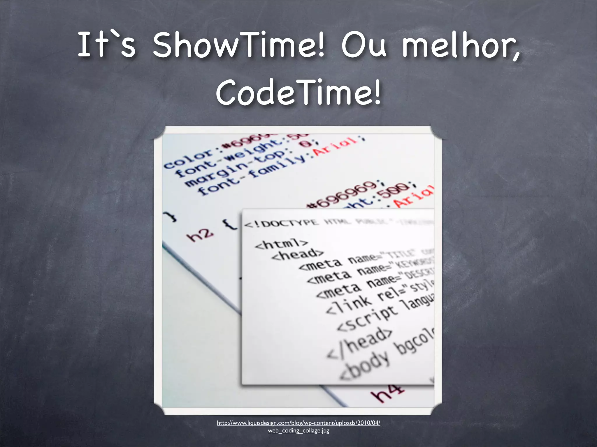 It`s ShowTime! Ou melhor,
        CodeTime!




       http://www.liquisdesign.com/blog/wp-content/uploads/2010/04/
                          web_coding_collage.jpg
 