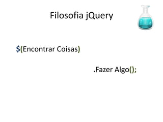 Filosofia jQuery


$(Encontrar Coisas)

                      .Fazer Algo();
 