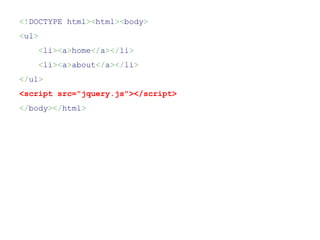 <!DOCTYPE html><html><body>
<ul>
       <li><a>home</a></li>
       <li><a>about</a></li>
</ul>
<script src="jquery.js"></script>
</body></html>
 