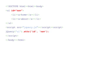 <!DOCTYPE html><html><body>
<ul id="nav">
    <li><a>home</a></li>
    <li><a>about</a></li>
</ul>
<script src="jquery.js"></script><script>
jQuery('ul').attr('id', 'nav');
</script>
</body></html>
 