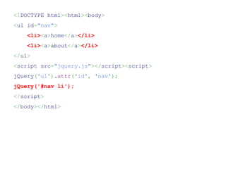 <!DOCTYPE html><html><body>
<ul id="nav">
    <li><a>home</a></li>
    <li><a>about</a></li>
</ul>
<script src="jquery.js"></script><script>
jQuery('ul').attr('id', 'nav');
jQuery('#nav li');
</script>
</body></html>
 