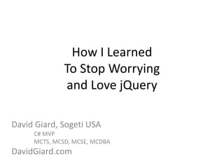 How I LearnedTo Stop Worryingand Love jQuery David Giard, Sogeti USA 	C# MVP 	MCTS, MCSD, MCSE, MCDBA DavidGiard.com 